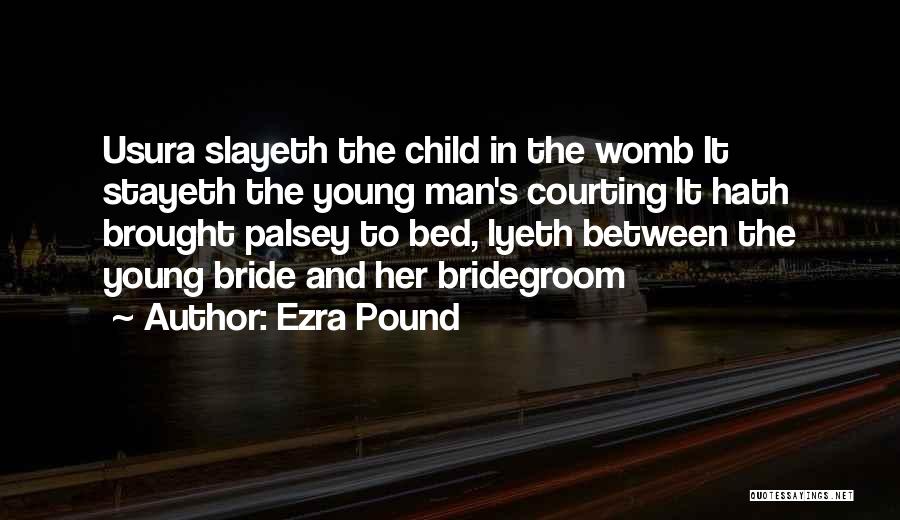 Ezra Pound Quotes: Usura Slayeth The Child In The Womb It Stayeth The Young Man's Courting It Hath Brought Palsey To Bed, Lyeth