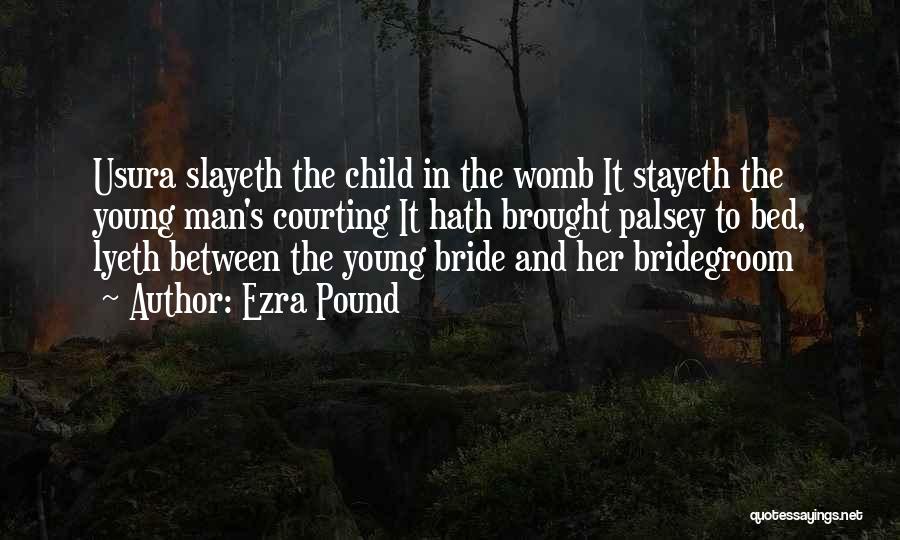 Ezra Pound Quotes: Usura Slayeth The Child In The Womb It Stayeth The Young Man's Courting It Hath Brought Palsey To Bed, Lyeth
