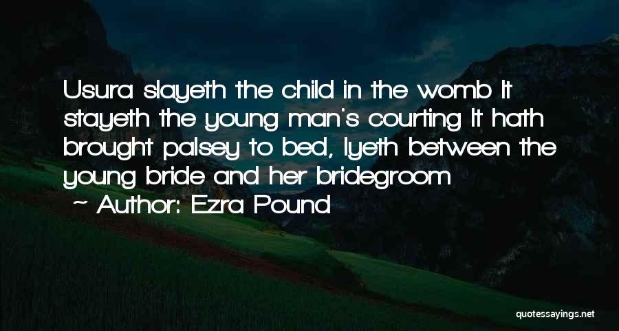 Ezra Pound Quotes: Usura Slayeth The Child In The Womb It Stayeth The Young Man's Courting It Hath Brought Palsey To Bed, Lyeth