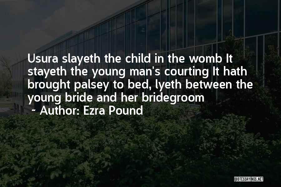Ezra Pound Quotes: Usura Slayeth The Child In The Womb It Stayeth The Young Man's Courting It Hath Brought Palsey To Bed, Lyeth