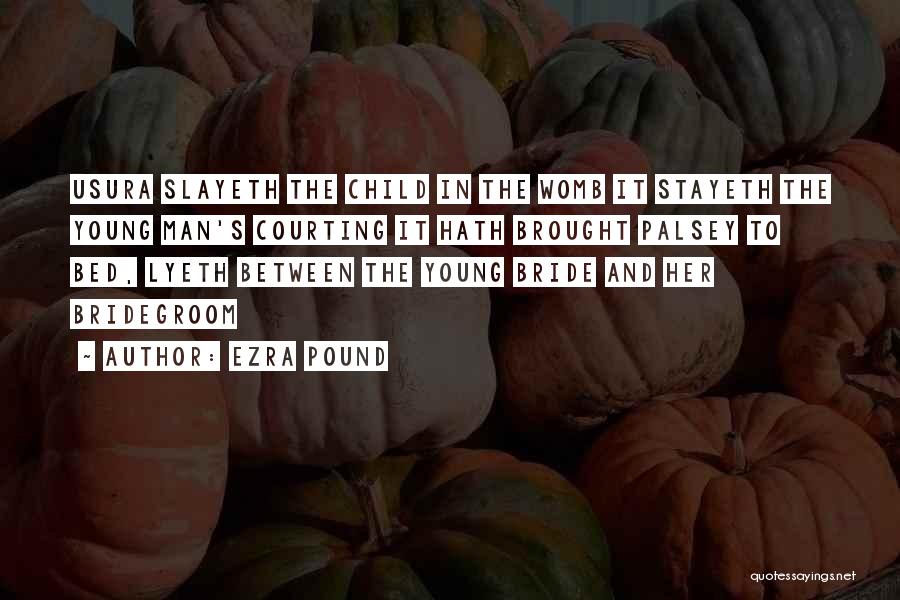Ezra Pound Quotes: Usura Slayeth The Child In The Womb It Stayeth The Young Man's Courting It Hath Brought Palsey To Bed, Lyeth