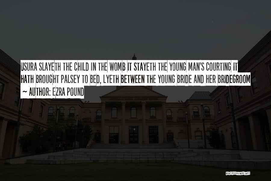 Ezra Pound Quotes: Usura Slayeth The Child In The Womb It Stayeth The Young Man's Courting It Hath Brought Palsey To Bed, Lyeth
