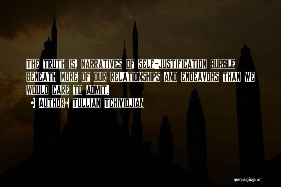 Tullian Tchividjian Quotes: The Truth Is, Narratives Of Self-justification Burble Beneath More Of Our Relationships And Endeavors Than We Would Care To Admit.