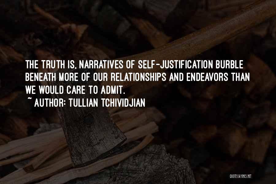 Tullian Tchividjian Quotes: The Truth Is, Narratives Of Self-justification Burble Beneath More Of Our Relationships And Endeavors Than We Would Care To Admit.