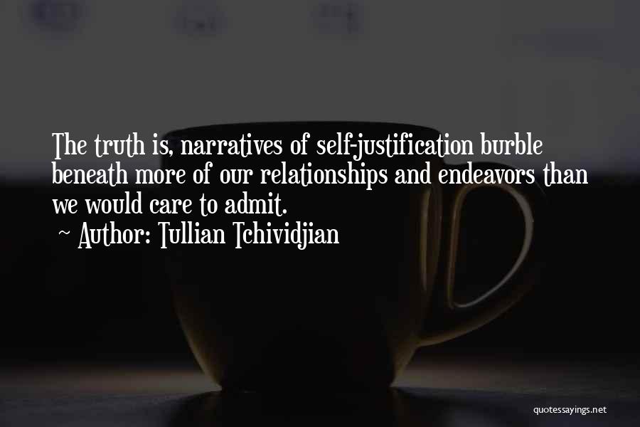 Tullian Tchividjian Quotes: The Truth Is, Narratives Of Self-justification Burble Beneath More Of Our Relationships And Endeavors Than We Would Care To Admit.