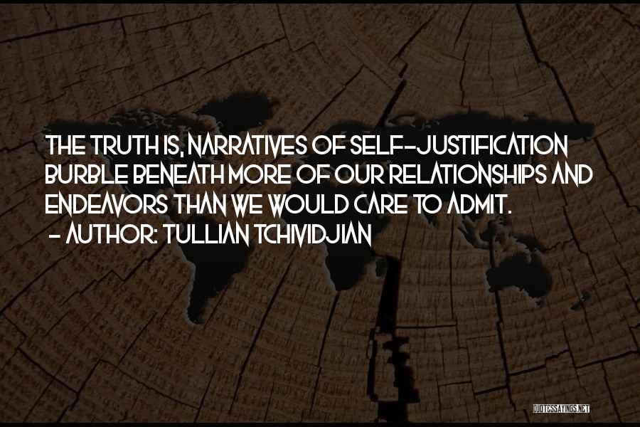 Tullian Tchividjian Quotes: The Truth Is, Narratives Of Self-justification Burble Beneath More Of Our Relationships And Endeavors Than We Would Care To Admit.