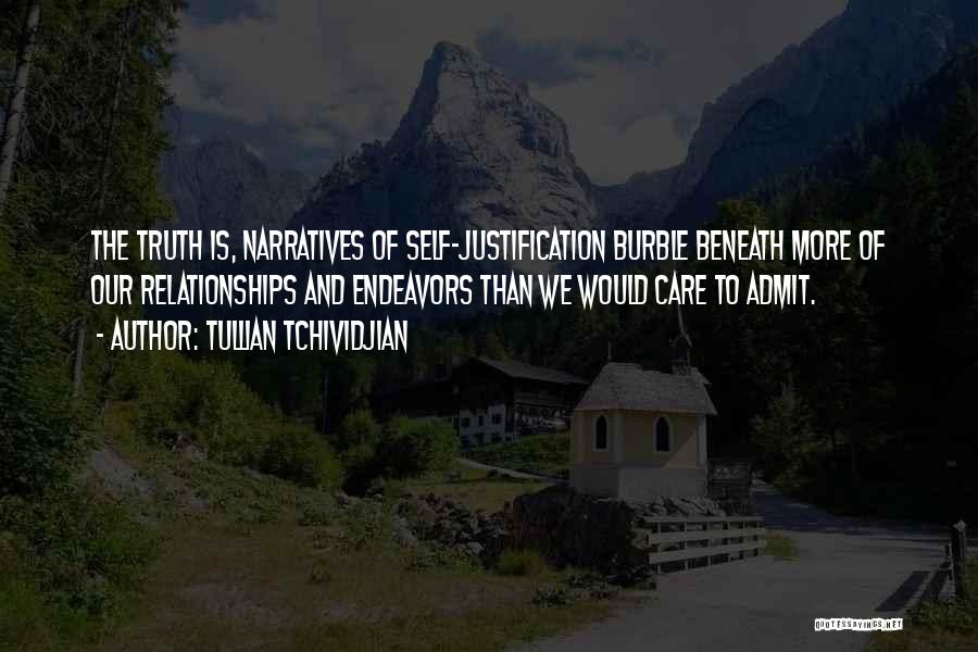 Tullian Tchividjian Quotes: The Truth Is, Narratives Of Self-justification Burble Beneath More Of Our Relationships And Endeavors Than We Would Care To Admit.