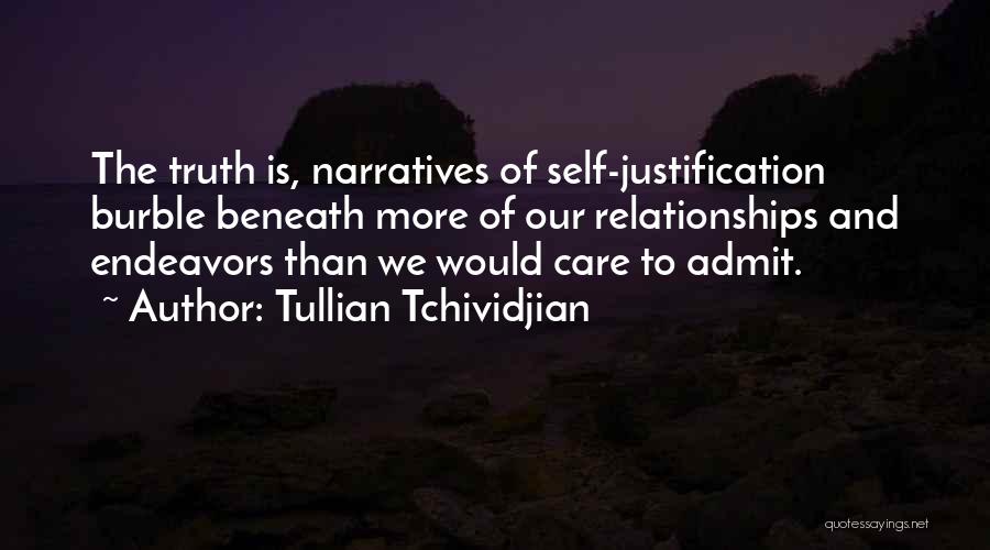 Tullian Tchividjian Quotes: The Truth Is, Narratives Of Self-justification Burble Beneath More Of Our Relationships And Endeavors Than We Would Care To Admit.