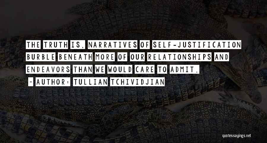 Tullian Tchividjian Quotes: The Truth Is, Narratives Of Self-justification Burble Beneath More Of Our Relationships And Endeavors Than We Would Care To Admit.