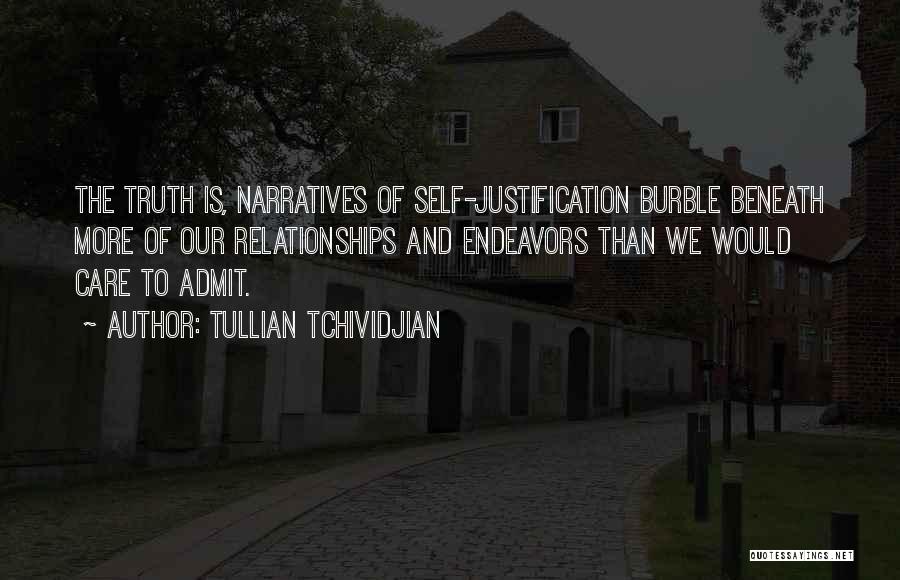 Tullian Tchividjian Quotes: The Truth Is, Narratives Of Self-justification Burble Beneath More Of Our Relationships And Endeavors Than We Would Care To Admit.