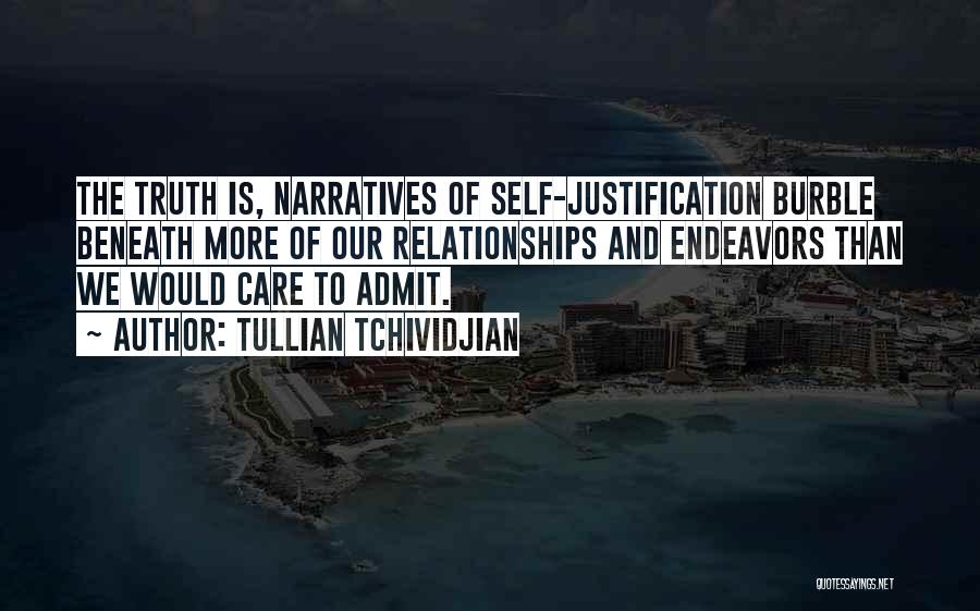 Tullian Tchividjian Quotes: The Truth Is, Narratives Of Self-justification Burble Beneath More Of Our Relationships And Endeavors Than We Would Care To Admit.