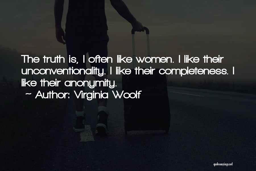 Virginia Woolf Quotes: The Truth Is, I Often Like Women. I Like Their Unconventionality. I Like Their Completeness. I Like Their Anonymity.