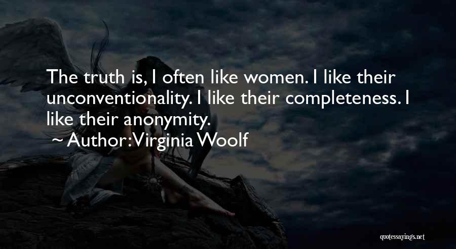 Virginia Woolf Quotes: The Truth Is, I Often Like Women. I Like Their Unconventionality. I Like Their Completeness. I Like Their Anonymity.