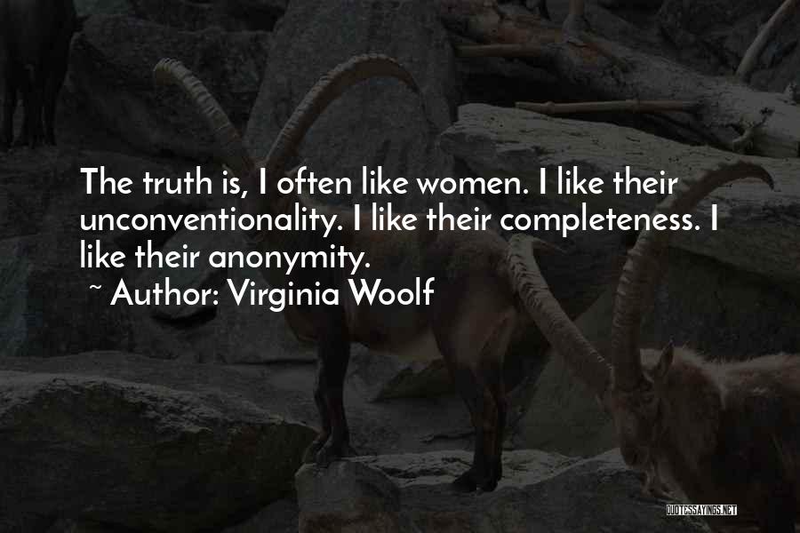 Virginia Woolf Quotes: The Truth Is, I Often Like Women. I Like Their Unconventionality. I Like Their Completeness. I Like Their Anonymity.