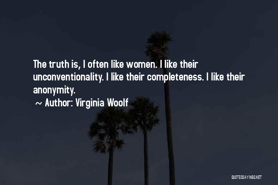 Virginia Woolf Quotes: The Truth Is, I Often Like Women. I Like Their Unconventionality. I Like Their Completeness. I Like Their Anonymity.
