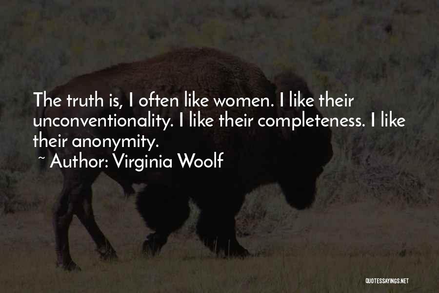 Virginia Woolf Quotes: The Truth Is, I Often Like Women. I Like Their Unconventionality. I Like Their Completeness. I Like Their Anonymity.
