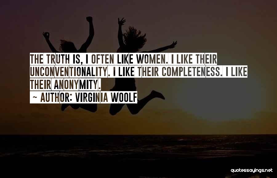 Virginia Woolf Quotes: The Truth Is, I Often Like Women. I Like Their Unconventionality. I Like Their Completeness. I Like Their Anonymity.