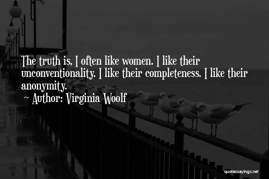 Virginia Woolf Quotes: The Truth Is, I Often Like Women. I Like Their Unconventionality. I Like Their Completeness. I Like Their Anonymity.