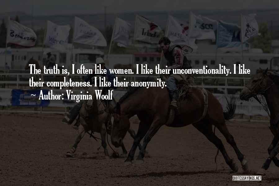 Virginia Woolf Quotes: The Truth Is, I Often Like Women. I Like Their Unconventionality. I Like Their Completeness. I Like Their Anonymity.
