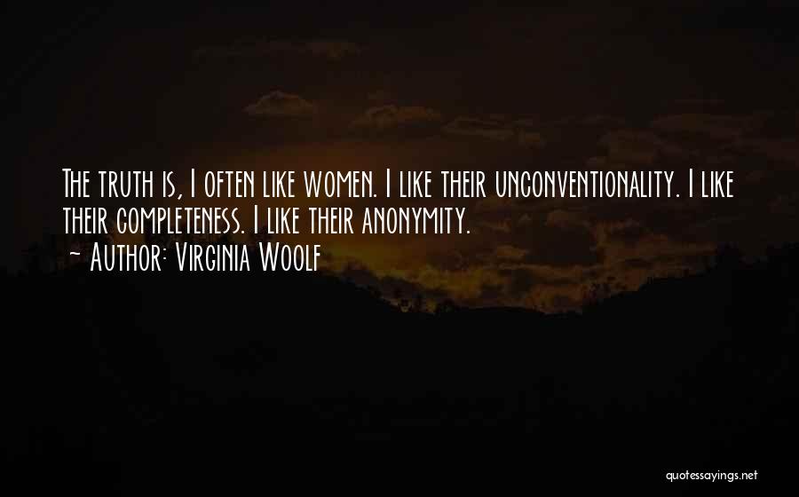 Virginia Woolf Quotes: The Truth Is, I Often Like Women. I Like Their Unconventionality. I Like Their Completeness. I Like Their Anonymity.