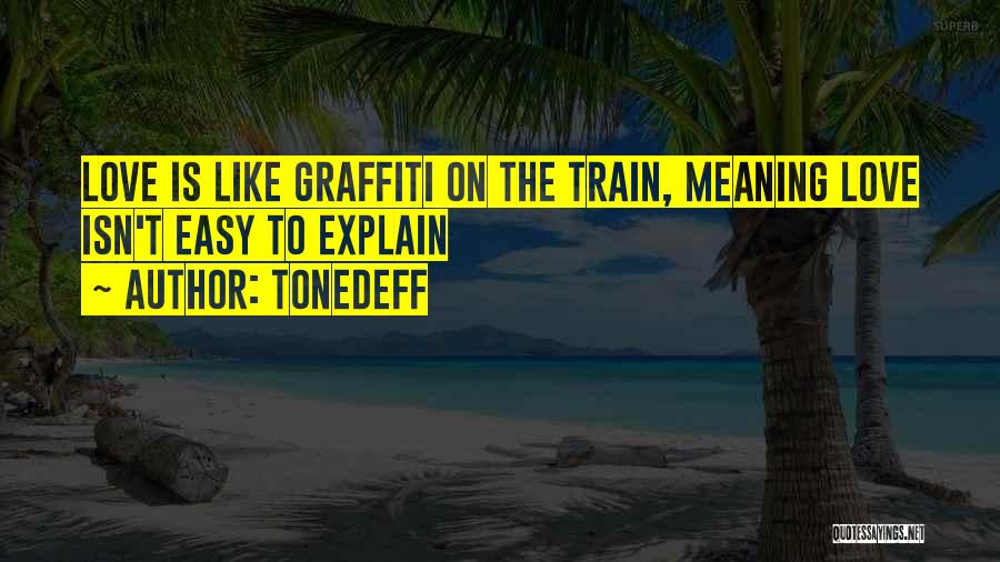 Tonedeff Quotes: Love Is Like Graffiti On The Train, Meaning Love Isn't Easy To Explain