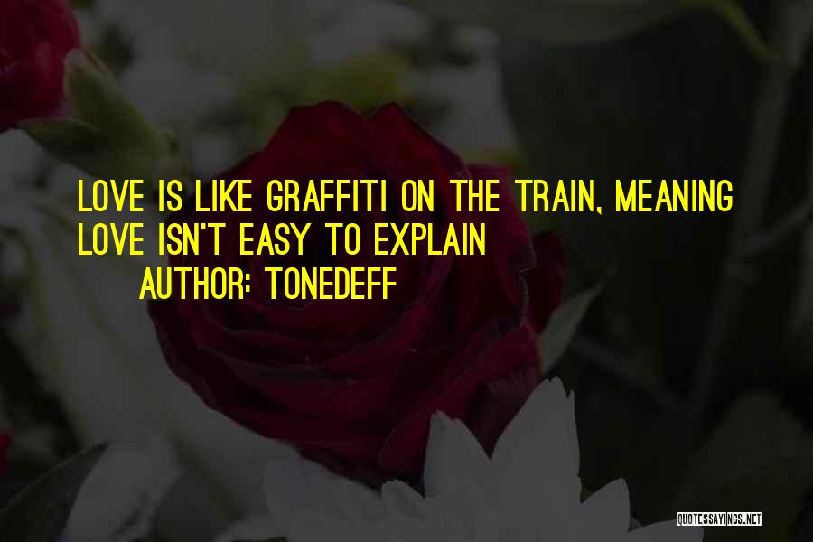 Tonedeff Quotes: Love Is Like Graffiti On The Train, Meaning Love Isn't Easy To Explain