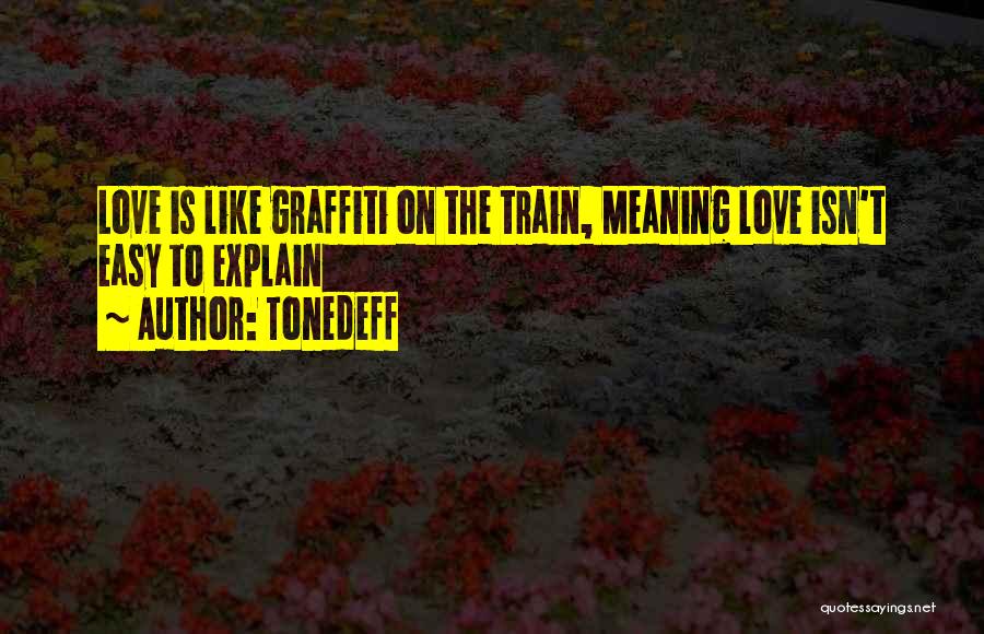 Tonedeff Quotes: Love Is Like Graffiti On The Train, Meaning Love Isn't Easy To Explain