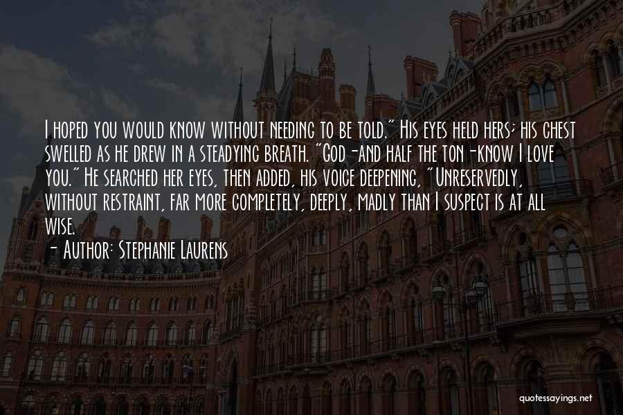 Stephanie Laurens Quotes: I Hoped You Would Know Without Needing To Be Told. His Eyes Held Hers; His Chest Swelled As He Drew