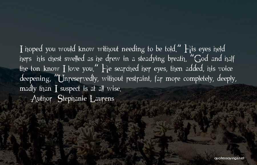 Stephanie Laurens Quotes: I Hoped You Would Know Without Needing To Be Told. His Eyes Held Hers; His Chest Swelled As He Drew