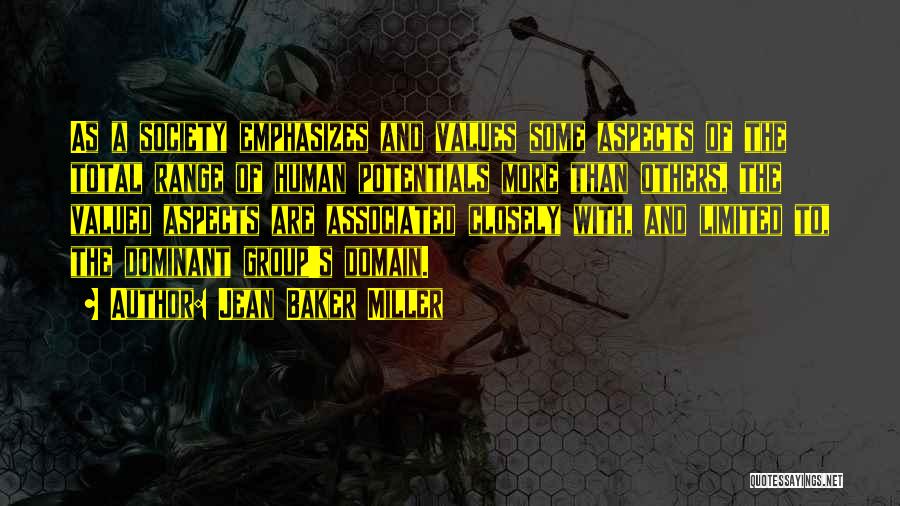 Jean Baker Miller Quotes: As A Society Emphasizes And Values Some Aspects Of The Total Range Of Human Potentials More Than Others, The Valued