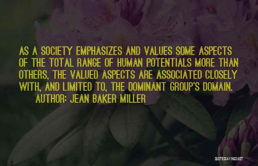 Jean Baker Miller Quotes: As A Society Emphasizes And Values Some Aspects Of The Total Range Of Human Potentials More Than Others, The Valued