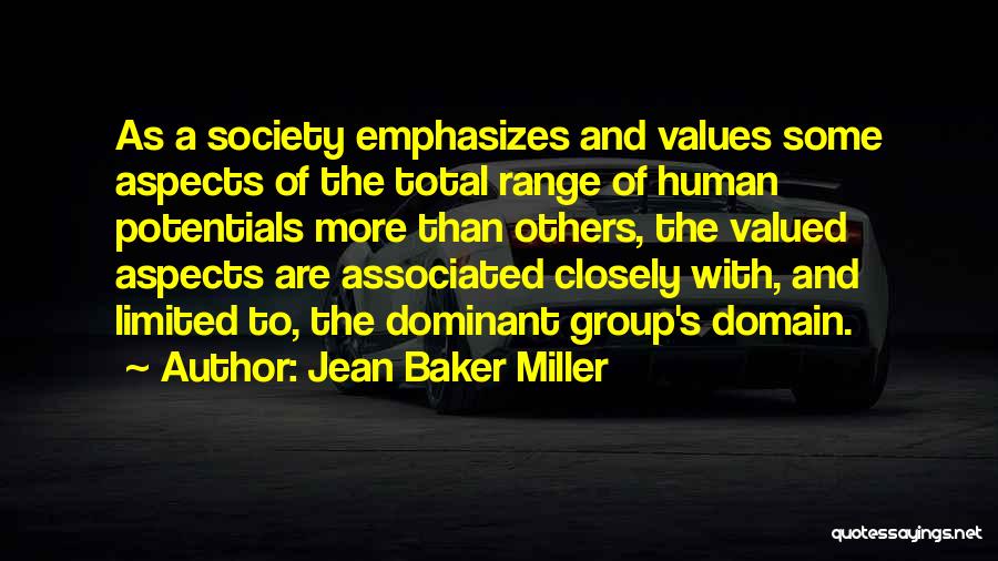 Jean Baker Miller Quotes: As A Society Emphasizes And Values Some Aspects Of The Total Range Of Human Potentials More Than Others, The Valued