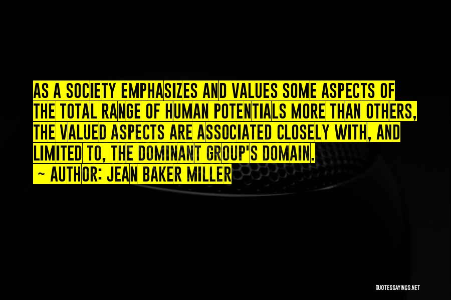 Jean Baker Miller Quotes: As A Society Emphasizes And Values Some Aspects Of The Total Range Of Human Potentials More Than Others, The Valued