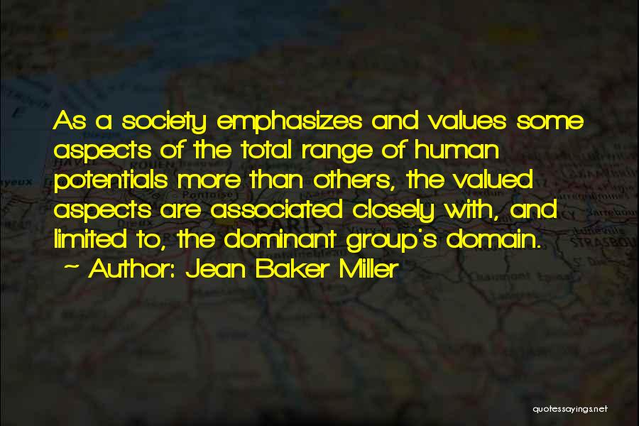 Jean Baker Miller Quotes: As A Society Emphasizes And Values Some Aspects Of The Total Range Of Human Potentials More Than Others, The Valued