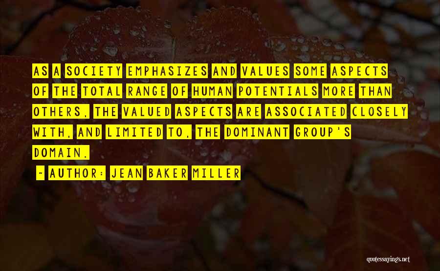 Jean Baker Miller Quotes: As A Society Emphasizes And Values Some Aspects Of The Total Range Of Human Potentials More Than Others, The Valued