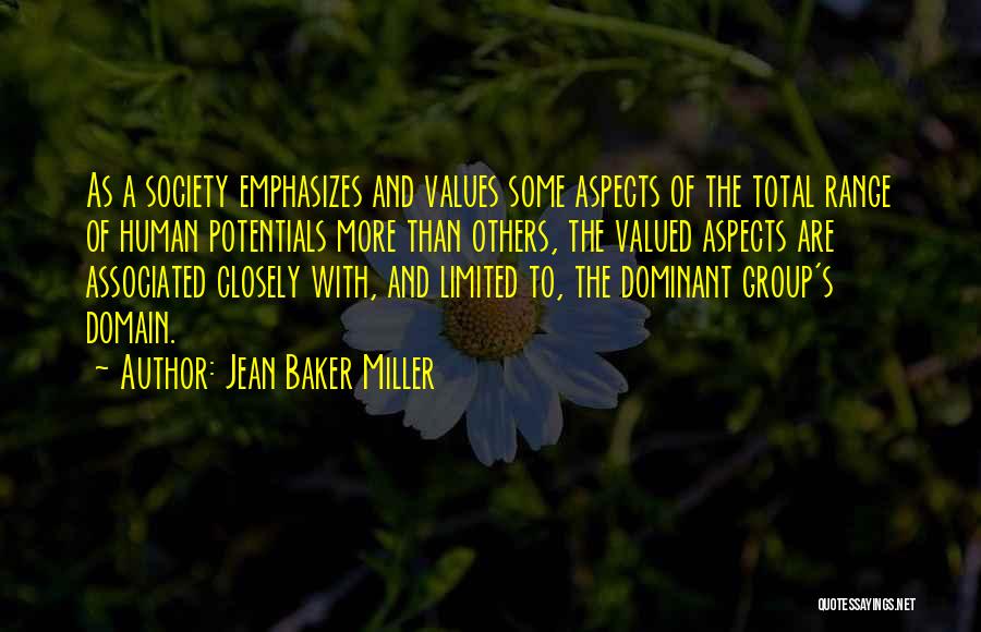 Jean Baker Miller Quotes: As A Society Emphasizes And Values Some Aspects Of The Total Range Of Human Potentials More Than Others, The Valued