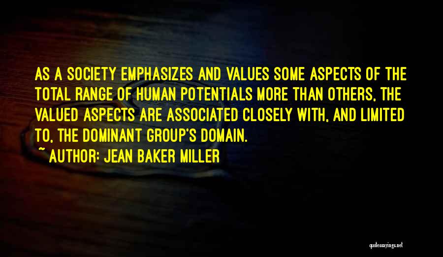 Jean Baker Miller Quotes: As A Society Emphasizes And Values Some Aspects Of The Total Range Of Human Potentials More Than Others, The Valued