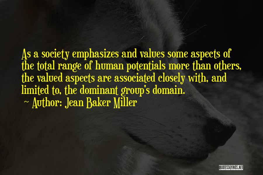 Jean Baker Miller Quotes: As A Society Emphasizes And Values Some Aspects Of The Total Range Of Human Potentials More Than Others, The Valued
