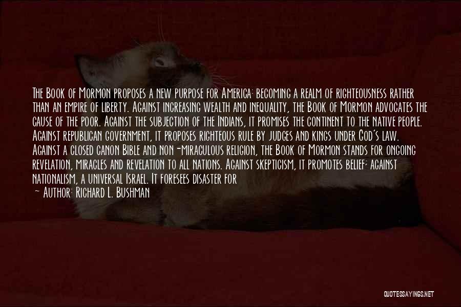 Richard L. Bushman Quotes: The Book Of Mormon Proposes A New Purpose For America: Becoming A Realm Of Righteousness Rather Than An Empire Of