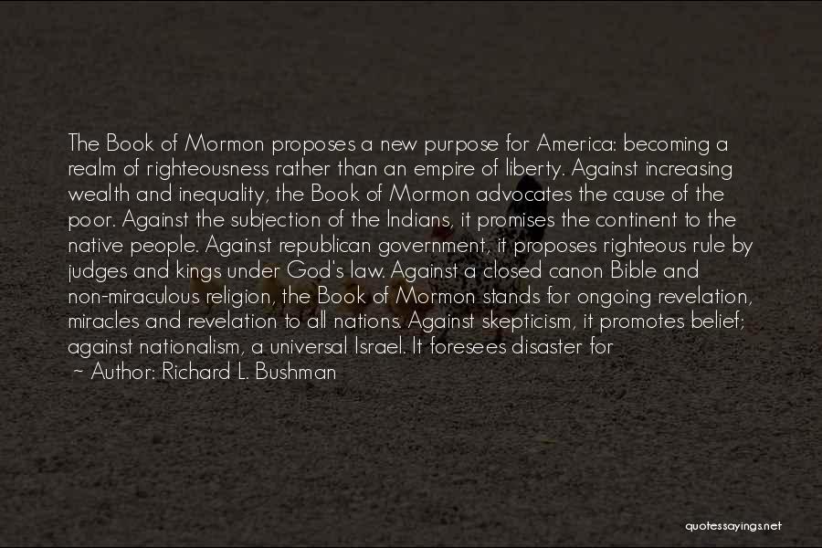 Richard L. Bushman Quotes: The Book Of Mormon Proposes A New Purpose For America: Becoming A Realm Of Righteousness Rather Than An Empire Of