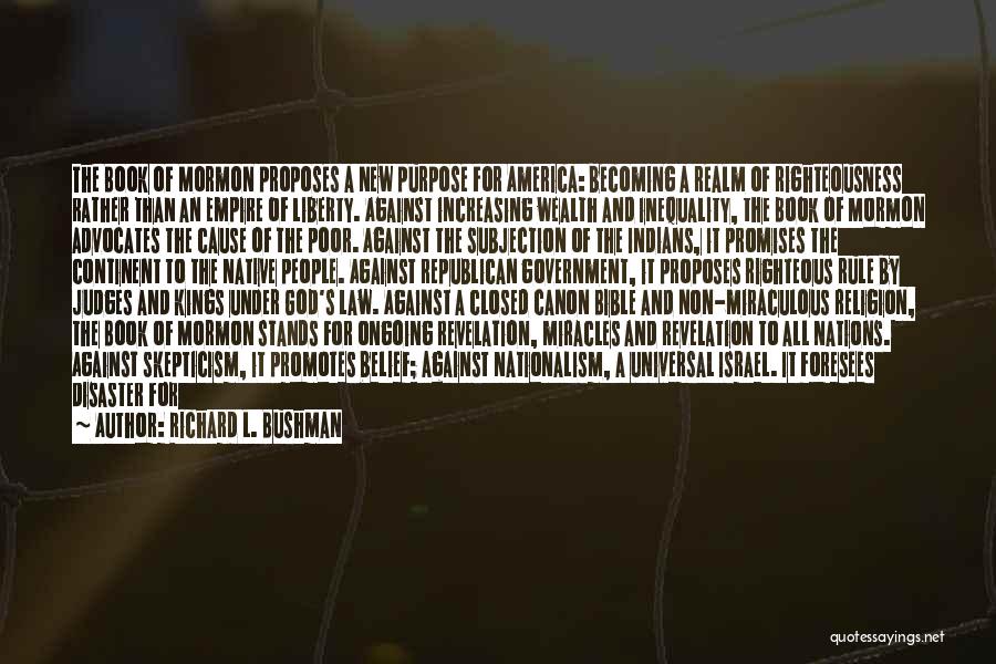 Richard L. Bushman Quotes: The Book Of Mormon Proposes A New Purpose For America: Becoming A Realm Of Righteousness Rather Than An Empire Of