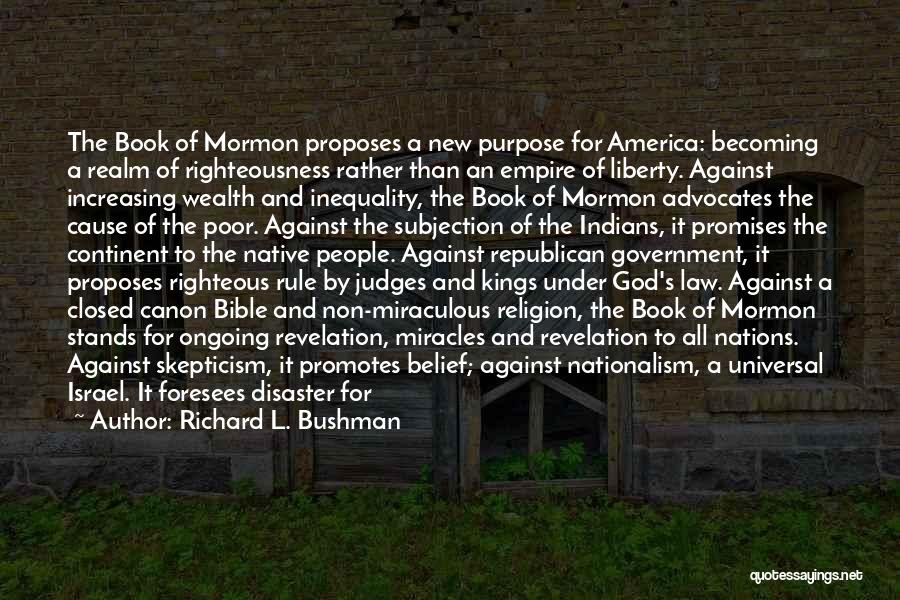 Richard L. Bushman Quotes: The Book Of Mormon Proposes A New Purpose For America: Becoming A Realm Of Righteousness Rather Than An Empire Of