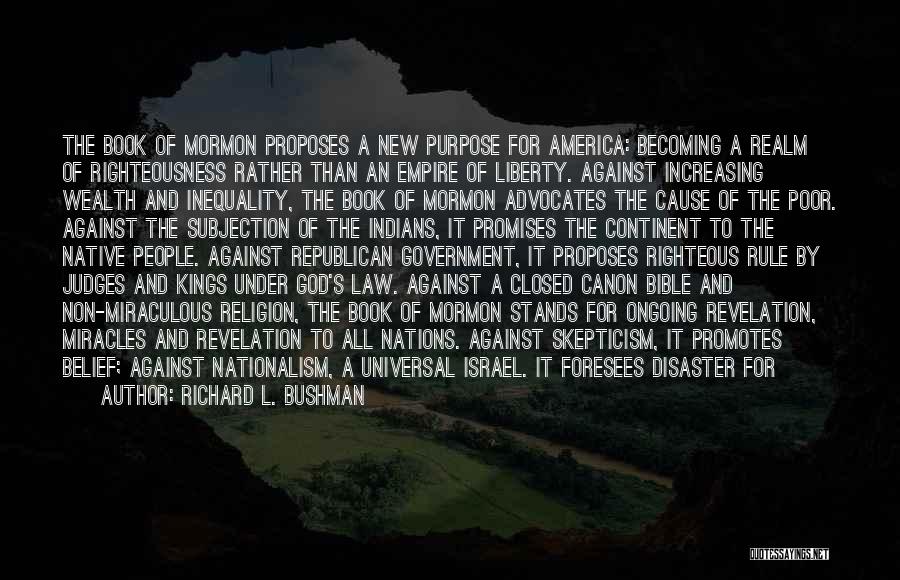 Richard L. Bushman Quotes: The Book Of Mormon Proposes A New Purpose For America: Becoming A Realm Of Righteousness Rather Than An Empire Of