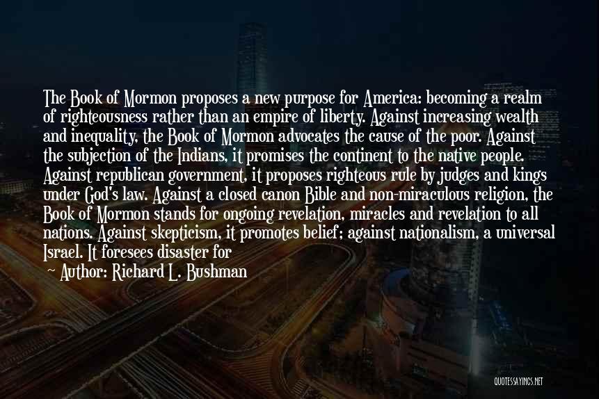 Richard L. Bushman Quotes: The Book Of Mormon Proposes A New Purpose For America: Becoming A Realm Of Righteousness Rather Than An Empire Of