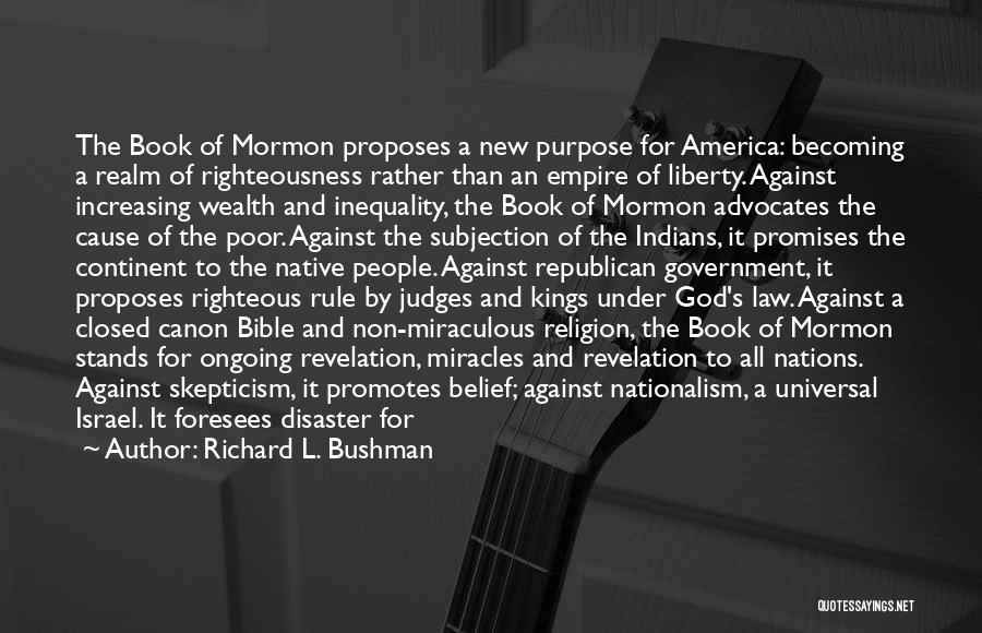 Richard L. Bushman Quotes: The Book Of Mormon Proposes A New Purpose For America: Becoming A Realm Of Righteousness Rather Than An Empire Of