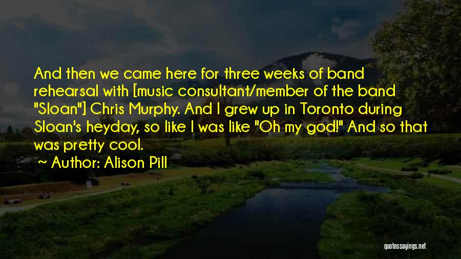 Alison Pill Quotes: And Then We Came Here For Three Weeks Of Band Rehearsal With [music Consultant/member Of The Band Sloan] Chris Murphy.