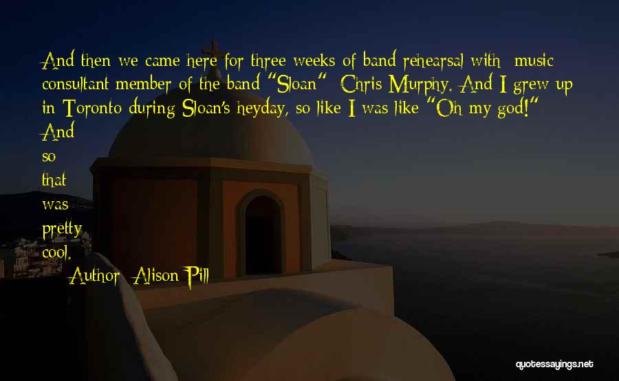 Alison Pill Quotes: And Then We Came Here For Three Weeks Of Band Rehearsal With [music Consultant/member Of The Band Sloan] Chris Murphy.
