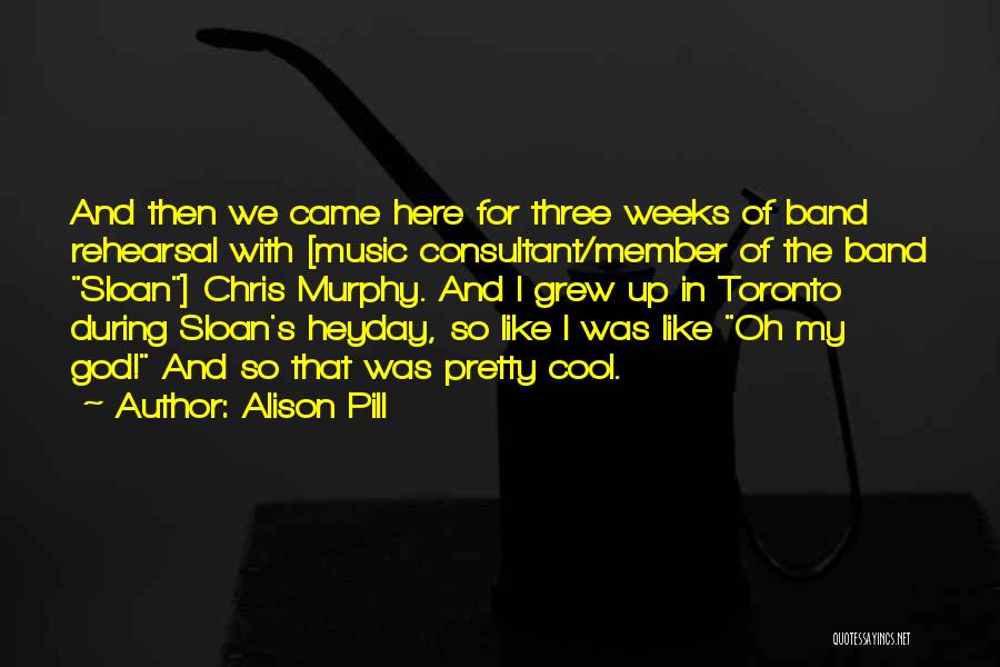 Alison Pill Quotes: And Then We Came Here For Three Weeks Of Band Rehearsal With [music Consultant/member Of The Band Sloan] Chris Murphy.