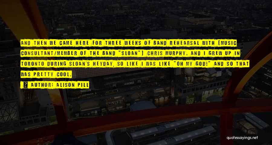 Alison Pill Quotes: And Then We Came Here For Three Weeks Of Band Rehearsal With [music Consultant/member Of The Band Sloan] Chris Murphy.
