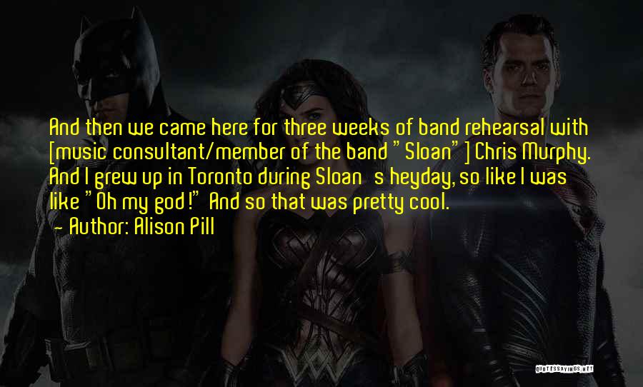 Alison Pill Quotes: And Then We Came Here For Three Weeks Of Band Rehearsal With [music Consultant/member Of The Band Sloan] Chris Murphy.